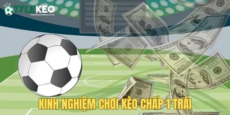 Giới thiệu những kinh nghiệm chơi kèo chấp 1 trái hay